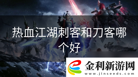 熱血江湖刺客和刀客哪個好