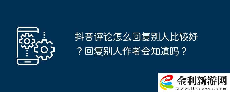 抖音評(píng)論怎么回復(fù)別人比較好