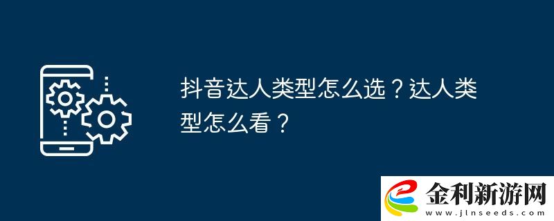抖音達(dá)人類型怎么選