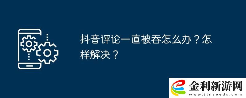 抖音評論一直被吞怎么辦