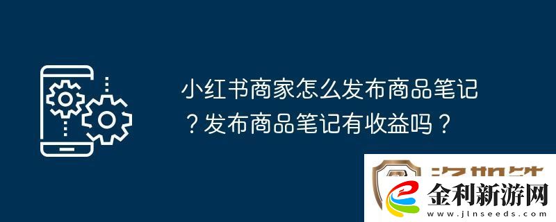 小紅書商家怎么發(fā)布商品筆記