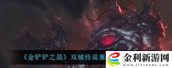 金鏟鏟之戰(zhàn)雙城傳說(shuō)塞恩出裝介紹