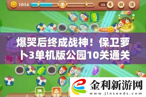 爆哭后終成戰(zhàn)神！保衛(wèi)蘿卜3單機(jī)版公園10關(guān)通關(guān)秘籍大公開