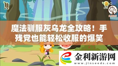 魔法馴服灰烏龍全攻略！手殘黨也能輕松收服的爆笑指南