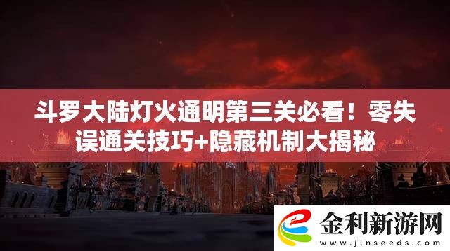 斗羅大陸燈火通明第三關(guān)必看！零失誤通關(guān)技巧+隱藏機(jī)制大揭秘