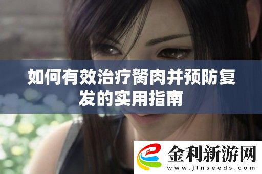 如何有效治療胬肉并預防復發(fā)的實用指南