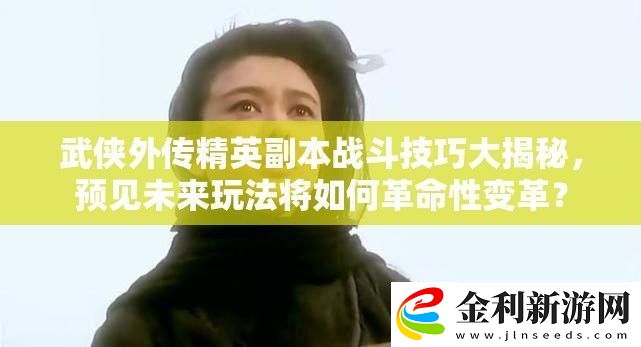 武俠外傳精英副本戰(zhàn)斗技巧大揭秘