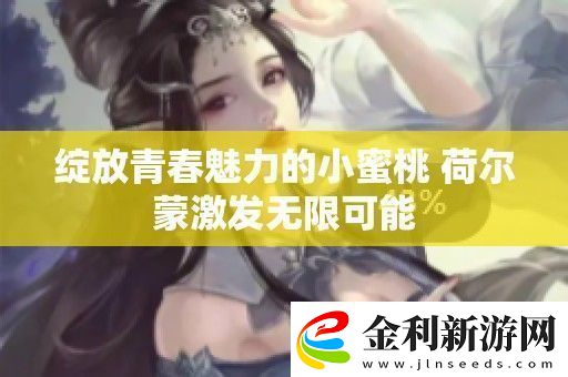 綻放青春魅力的小蜜桃荷爾蒙激發(fā)無限可能