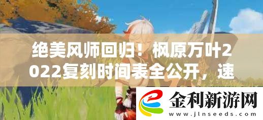絕美風(fēng)師回歸！楓原萬葉2022復(fù)刻時間表全公開